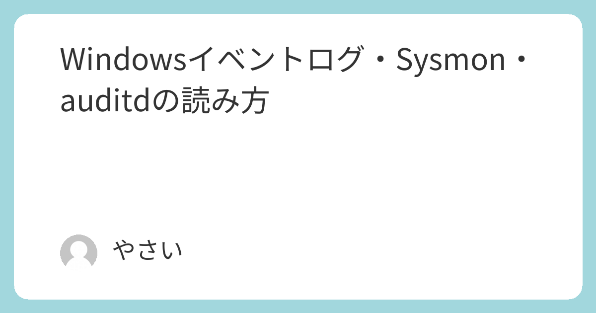 Windowsイベントログ・Sysmon・auditdの読み方 | やさしいサイバー